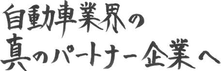 自動車業界の真のパートナー企業へ